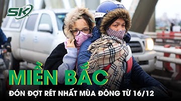 Miền Bắc Sắp Đón Đợt Rét Đậm Mạnh Nhất Từ Đầu Mùa Đông, Nhiệt Độ Có Thể Dưới 0 Độ C | SKĐS