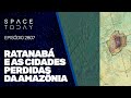 RATANABÁ E AS CIDADES PERDIDAS DA AMAZÔNIIA!!!