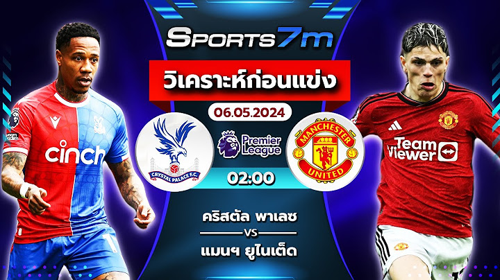วิเคราะห์ก่อนแข่ง : คริสตัล พาเลซ vs แมนฯ ยูไนเต็ด