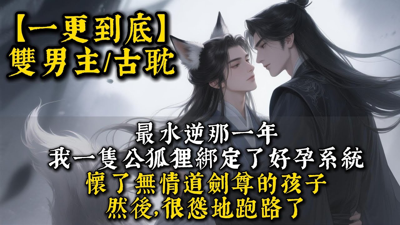 【完結雙男主】最水逆那一年，我一隻公狐狸綁定了好孕系統。懷了無情道劍尊的孩子。然後，很慫地跑路了。#bl#一口氣看完 #小說#小说 #耽美#po文#男男#男同#聽書 #聽書頻道 #完結文 #推文