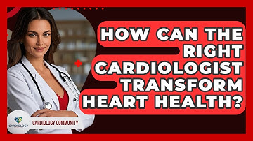 How Can The Right Cardiologist Transform Heart Health? - Cardiology Community