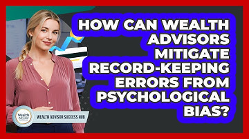 How Can Wealth Advisors Mitigate Record-keeping Errors From Psychological Bias?