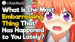 What Is the Most Embarrassing Thing That Has Happened to You Lately?