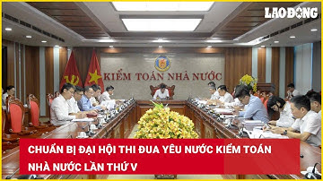 Chuẩn bị Đại hội thi đua yêu nước Kiểm toán Nhà nước lần thứ V | Báo Lao Động