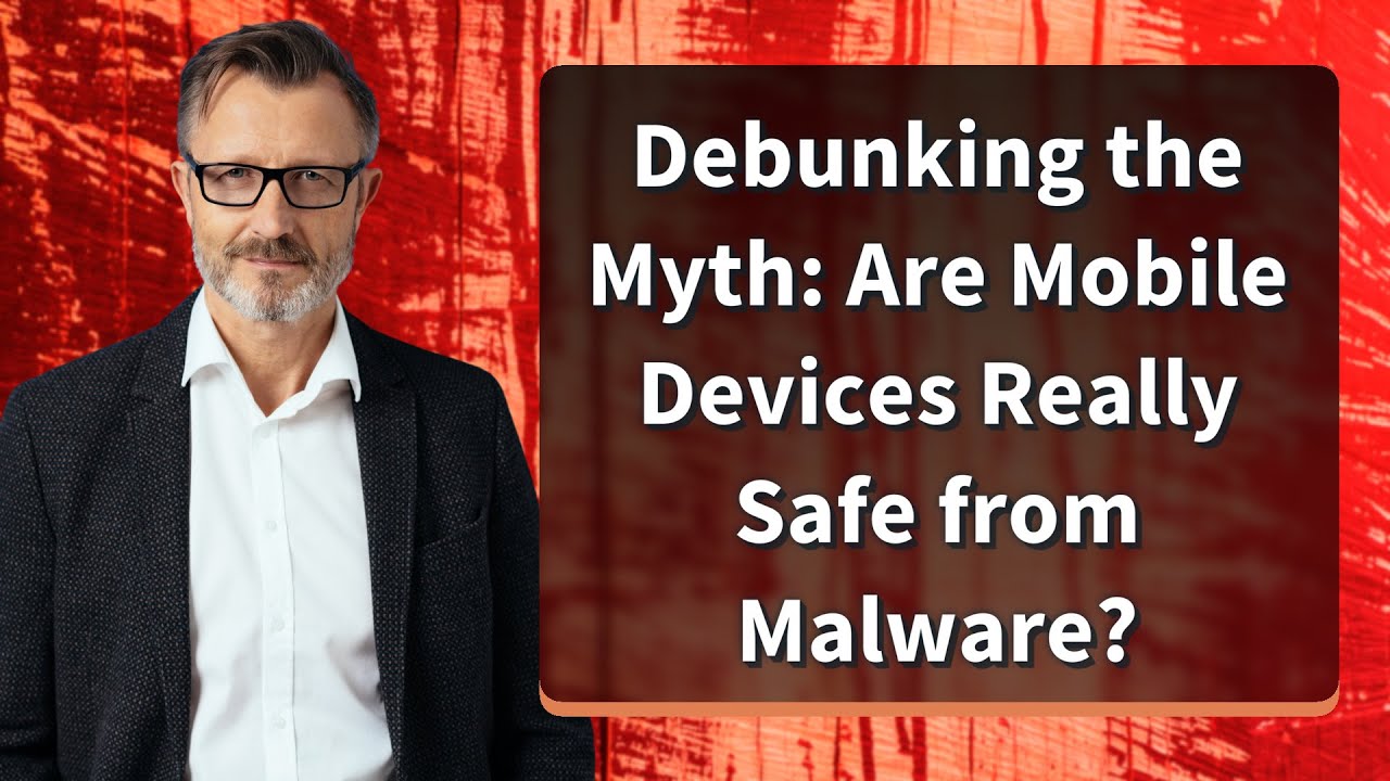 Debunking the Myth: Are Mobile Devices Really Safe from Malware?