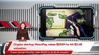 Crypto startup MoonPay raises $555M to hit $3.4B valuation
