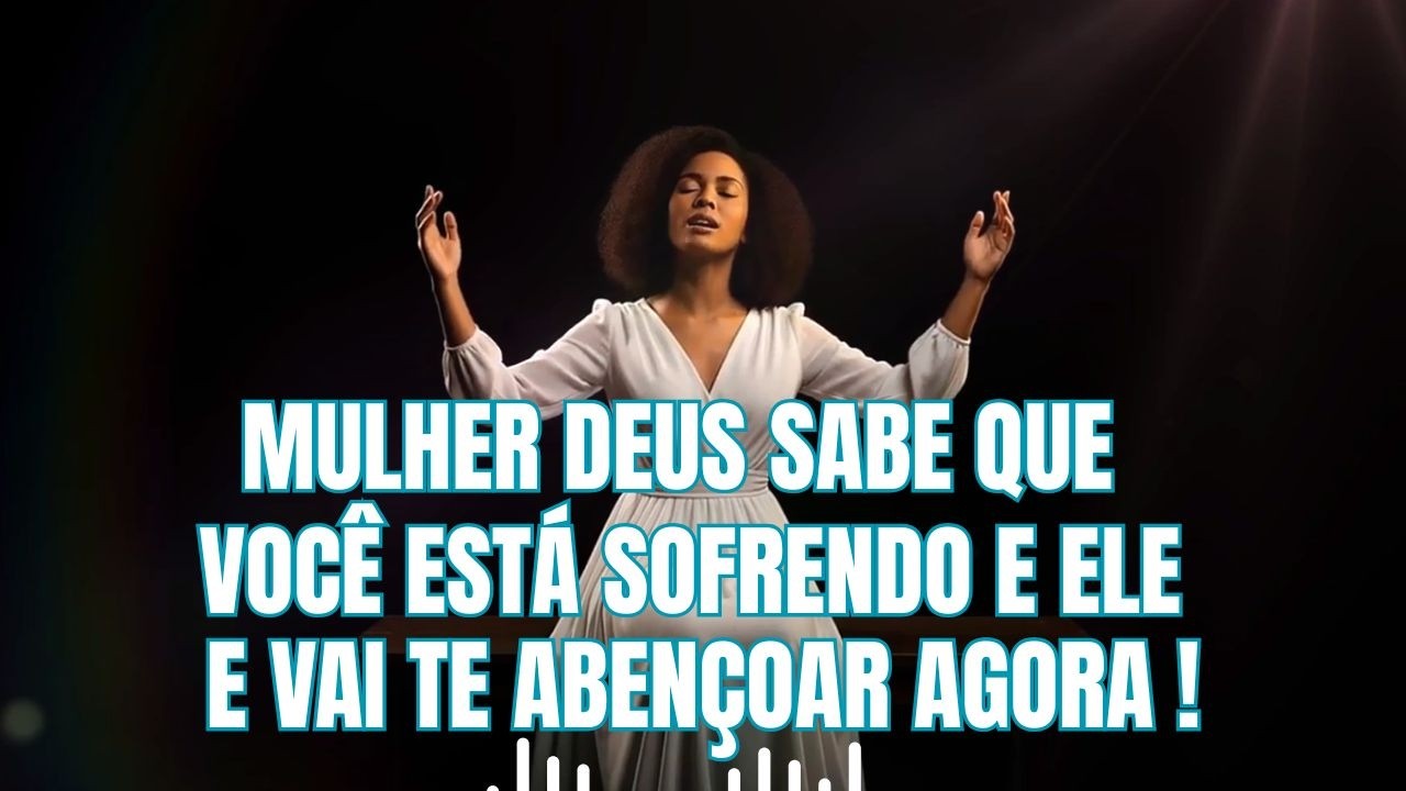 MULHER DEUS SABE QUE VOCÊ ESTÁ SOFRENDO - DEUS VAI TE ABENÇOAR -   ORAÇÃO CANTADA  MÚSICA GOSPEL