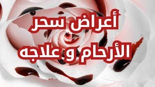 أعراض سحر الارحام للفتاة البكر و المتزوجة و طريقة العلاج