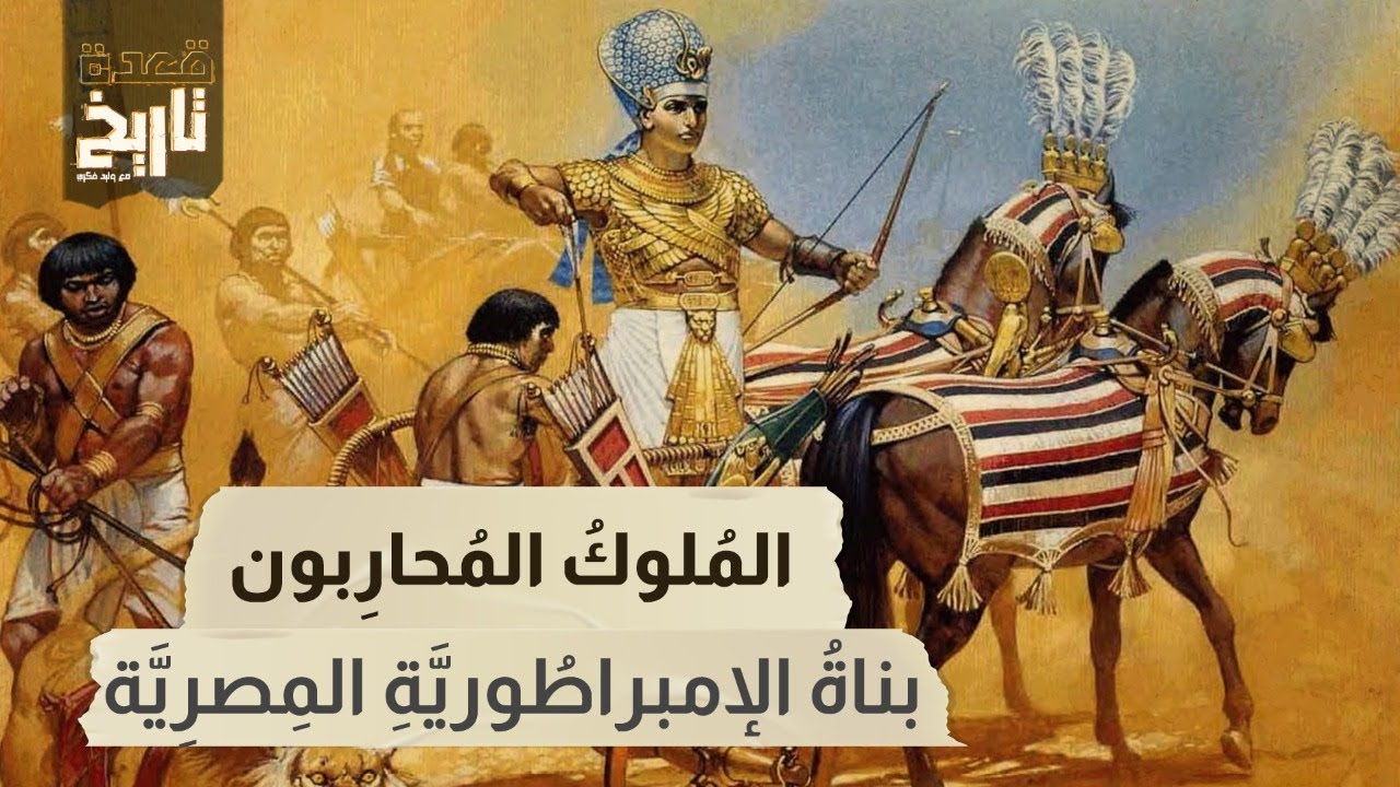 قعدة تاريخ - المُلوكُ المُحارِبون .. بناةُ الإمبراطُوريَّةِ المِصرِيَّة