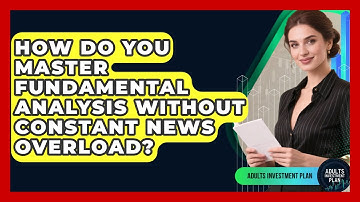 How Do You Master Fundamental Analysis Without Constant News Overload? - Adults Investment Plan