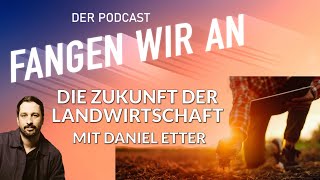Die Zukunft der Landwirtschaft - mit Daniel Etter | Fangen wir an! Podcast
