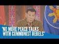 No more peace talks with communist rebels, says Duterte