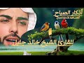 أذكار الصباح للقارئ الشيخ خالد جليل