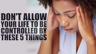 Don't Allow Your Life to be Controlled by These 5 Things ~ Dr. K. N. Jacob