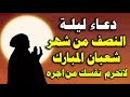دعاء ليلة النصف من شعبان دعاء ليلة 15 شعبان دعاء النصف من شعبان 