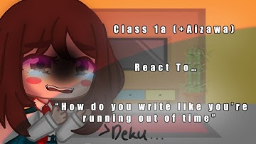 Class 1A (+Aizawa) Reacts to “How do you write like you’re running out of time” ||Angst||