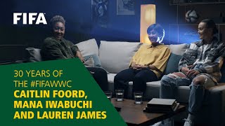 Caitlin Foord, Mana Iwabuchi & Lauren James | 30 Years of the FIFA Women's World Cup