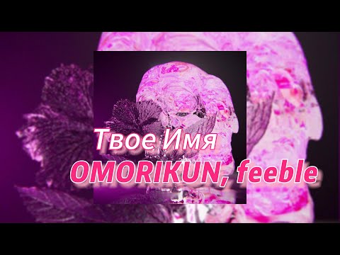 Твое Имя - OMORIKUN, feeble (текст песни)