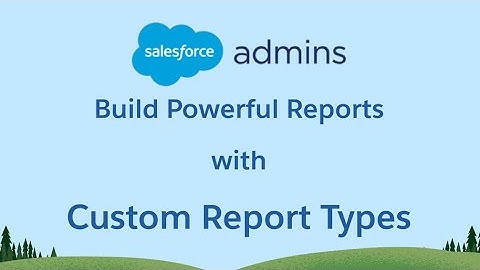 Use Custom Report Types to Build Powerful Salesforce Reports