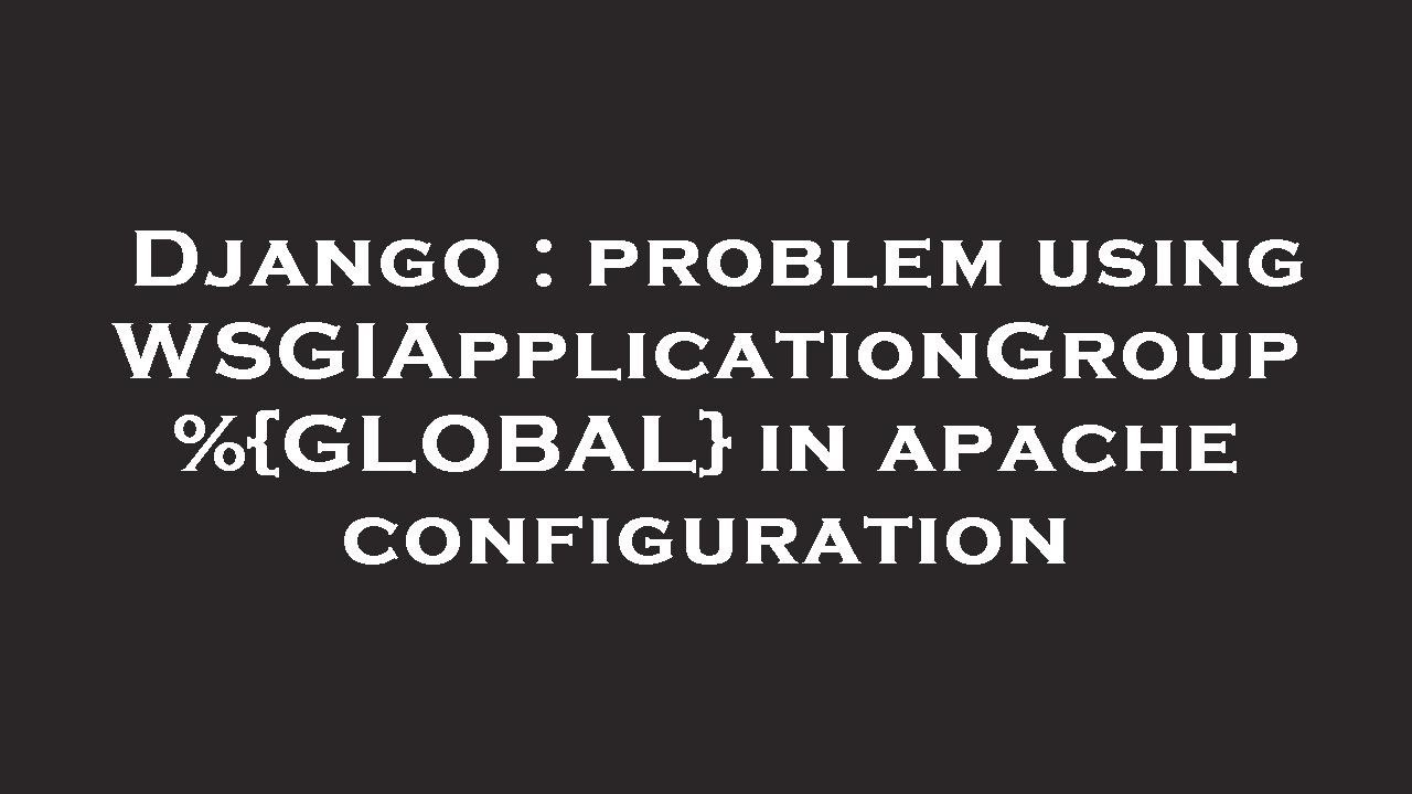 Django : problem using WSGIApplicationGroup %{GLOBAL} in apache configuration