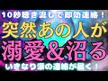 【10秒聴き流しで即効連絡】突然あの人が「溺愛&沼る」んです！いきなり大好きなあの人から、涙溢れる連絡が届く！音信不通のあの人、複雑恋愛のあの人からの連絡が聴くだけで近づく★