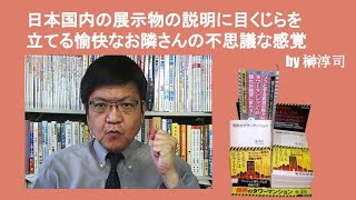 日本国内の展示物の説明に目くじらを立てる愉快なお隣さんの不思議な感覚　by榊淳司