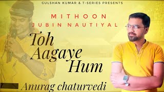 Toh Aagaye Hum  | Jubin nautiyal | Anurag Chaturvedi