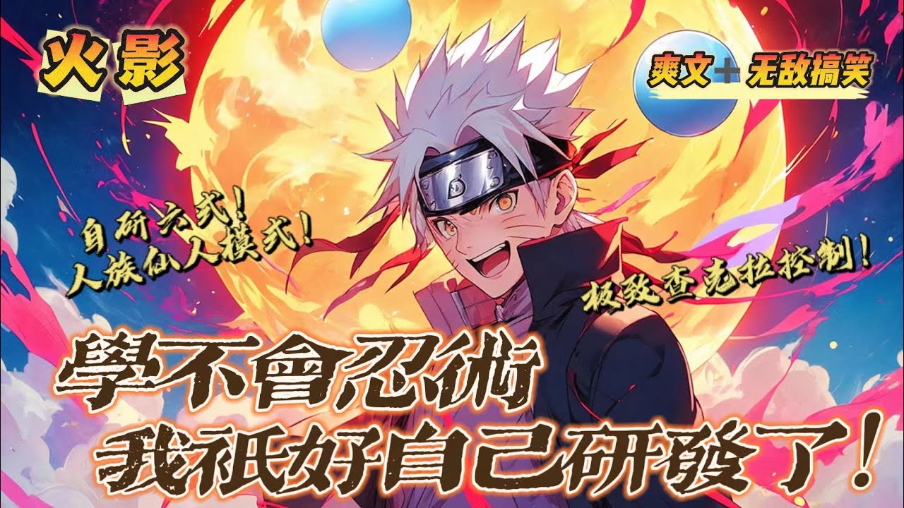 🔥 《木葉：學不會忍術，只好自己研發了》第1-150話：學不會性質變化？ 那就不學！ 有極致的查克拉控制能力，還要什麼性質變化？ 創造更多無内容忍術，自研六式，開發屬於人族的仙人模式！