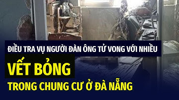 Điều tra vụ người đàn ông tử vong với nhiều vết bỏng trong chung cư ở Đà Nẵng