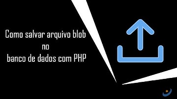 Como salvar arquivo blob no banco de dados com PHP