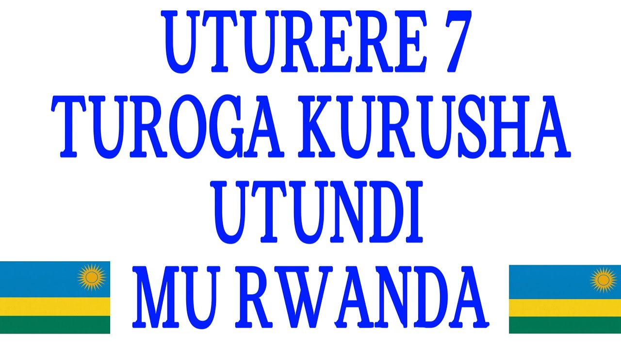 NISAZI BARAYIROGA !!! - UTURERE 7 TUROGA KURUSHA UTUNDI MU RWANDA.