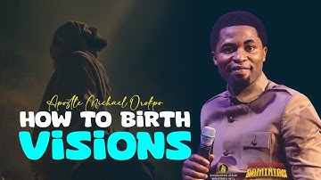 HOW TO GIVE BIRTH TO VISIONS - Apostle Michael Orokpo 