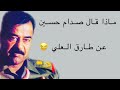 شاهد ماذا قال صدام حسين عن طارق العلي  