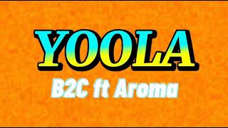 Yoola (lyrics)- B2C ft Aroma