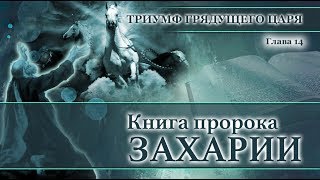 15. Книга пророка Захарии — Глава 14  «Триумф грядущего Царя»