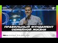 Илья Пухов - "правильный фундамент семейной жизни"