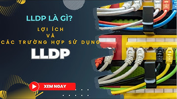LLDP là gì? Lợi ích, trường hợp sử dụng và cách cấu hình LLDP trên Switch, Router Cisco