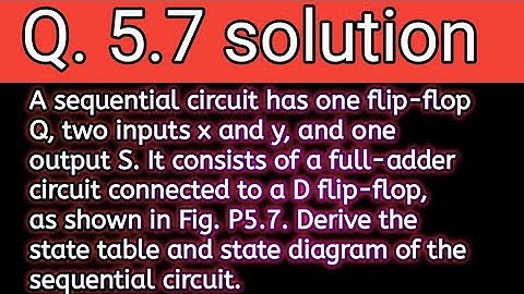 Q. 5.7: A sequential circuit has one flip-flop Q, two inputs x and y, and one output S. It consists