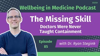 Containment: The Missing Skill in Modern Medicine | Wellbeing in Medicine Ep. 85
