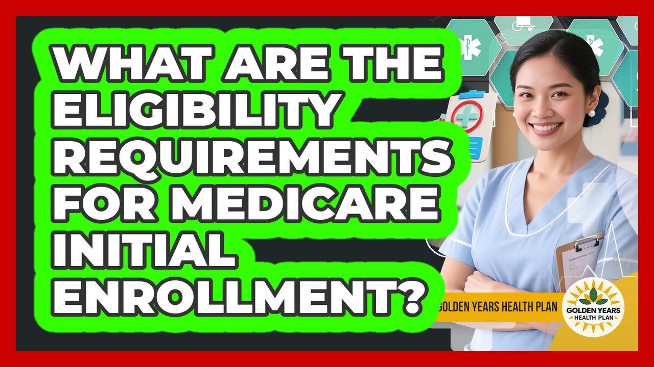What Are The Eligibility Requirements For Medicare Initial Enrollment? - Golden Years Health Plan