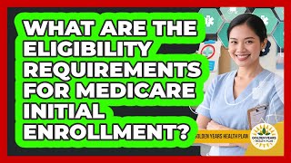 What Are The Eligibility Requirements For Medicare Initial Enrollment? - Golden Years Health Plan