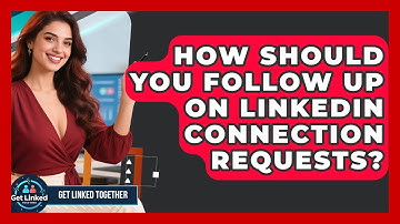 How Should You Follow Up On LinkedIn Connection Requests? - Get Linked Together