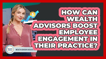 How Can Wealth Advisors Boost Employee Engagement In Their Practice? - Wealth Advisor Success Hub