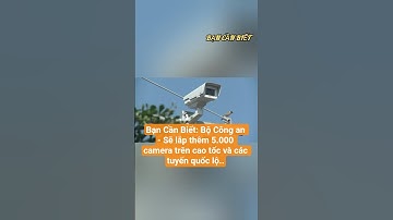 Bạn Cần Biết: Bộ Công an - Sẽ lắp thêm 5.000 camera trên cao tốc và các tuyến quốc lộ..