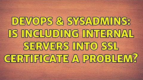 DevOps & SysAdmins: Is including internal servers into ssl certificate a problem?