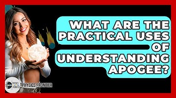 What Are The Practical Uses Of Understanding Apogee? - Physics Frontier