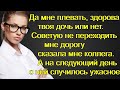 Да мне плевать, здорова твоя дочь или нет. Советую не переходить мне дорогу сказала мне коллега...