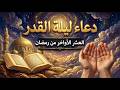 دعاء ليلة القدر في العشر الأواخر من رمضان دعاء يفتح لك أبواب السماء