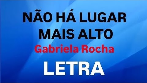 NÃO HÁ LUGAR MAIS ALTO - GABRIELA ROCHA - LETRA [GOSPEL MUSIC]