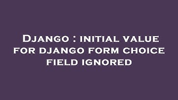 Django : initial value for django form choice field ignored